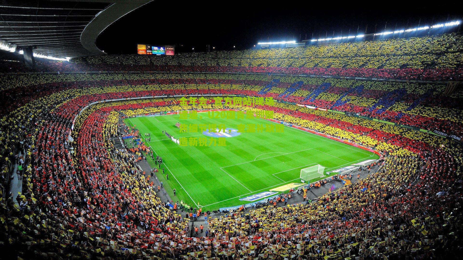 现场速递，U20国青集训聚焦细节提升，查漏补缺锻造新锐力量