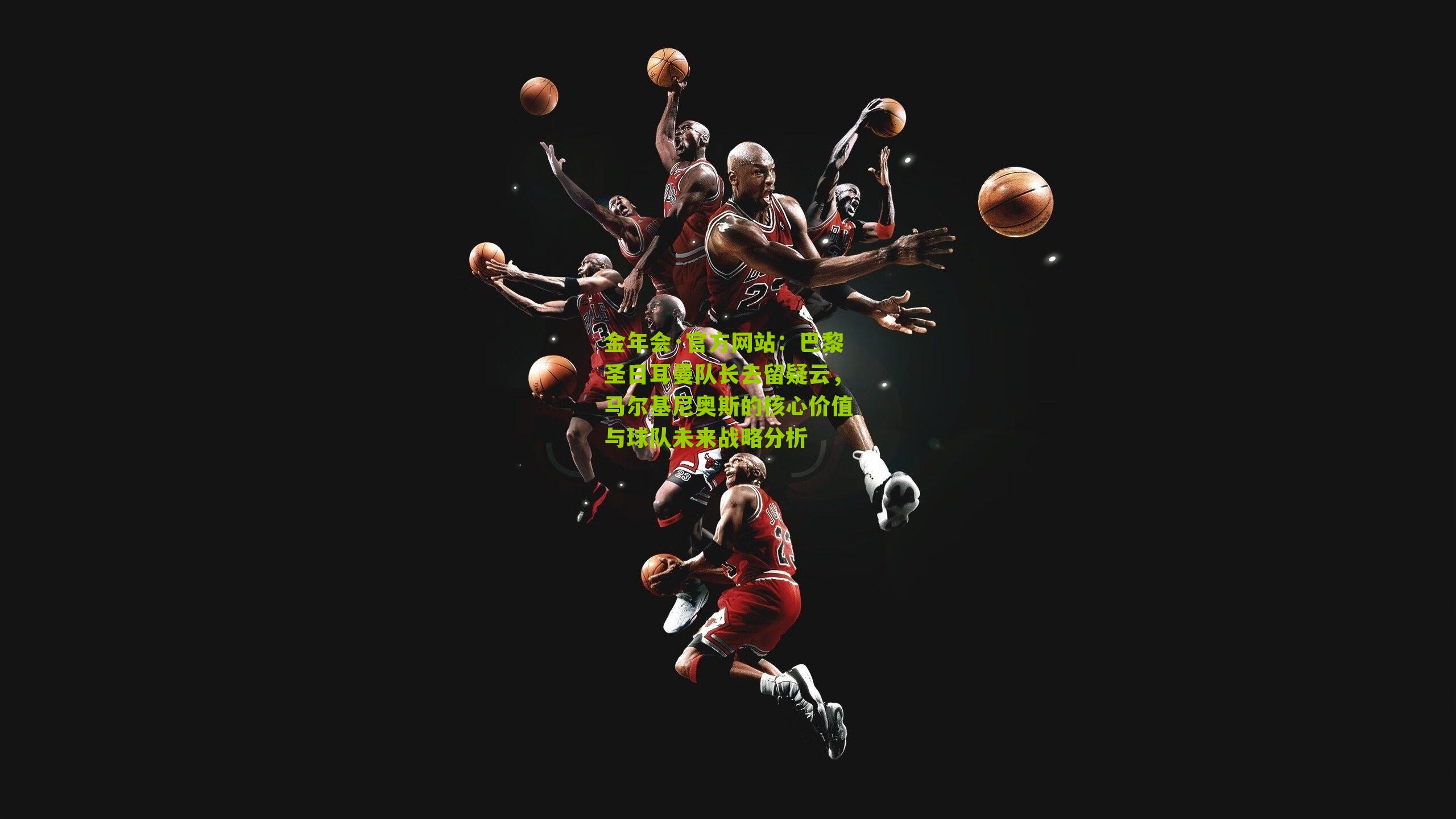 巴黎圣日耳曼队长去留疑云,马尔基尼奥斯的核心价值与球队未来战略分析