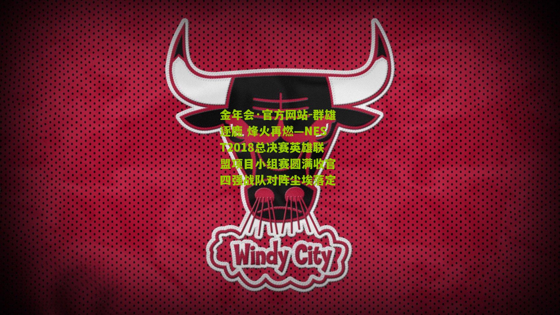 金年会·官方网站-群雄逐鹿 烽火再燃—NEST2018总决赛英雄联盟项目小组赛圆满收官 四强战队对阵尘埃落定