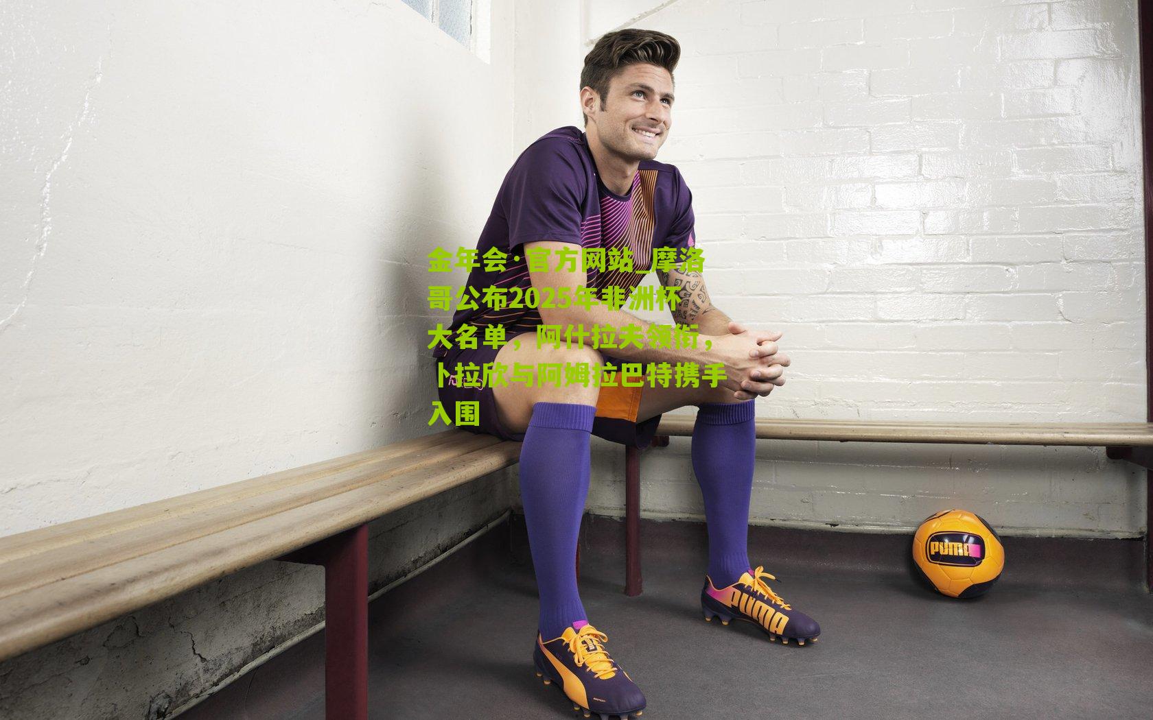 摩洛哥公布2025年非洲杯大名单，阿什拉夫领衔，卜拉欣与阿姆拉巴特携手入围