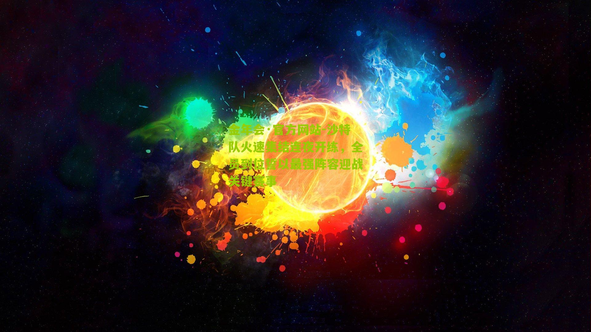 金年会·官方网站-沙特队火速集结连夜开练，全员到位誓以最强阵容迎战关键赛事