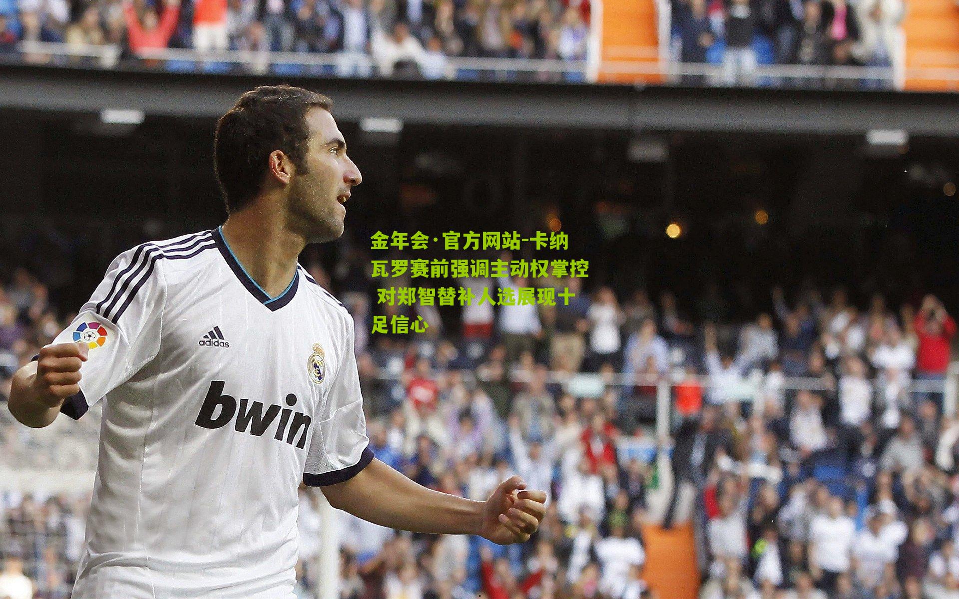 卡纳瓦罗赛前强调主动权掌控 对郑智替补人选展现十足信心