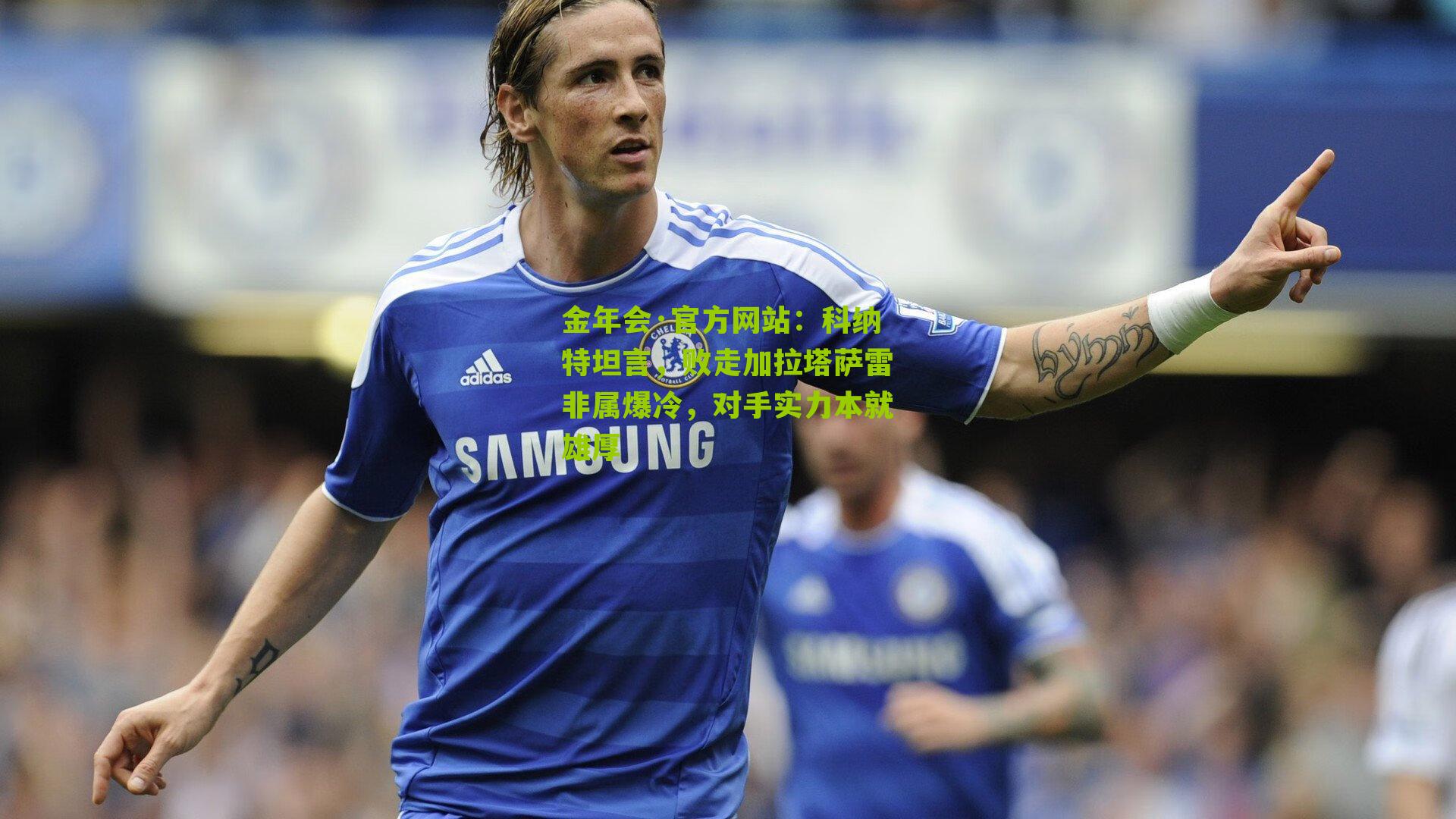 科纳特坦言，败走加拉塔萨雷非属爆冷，对手实力本就雄厚