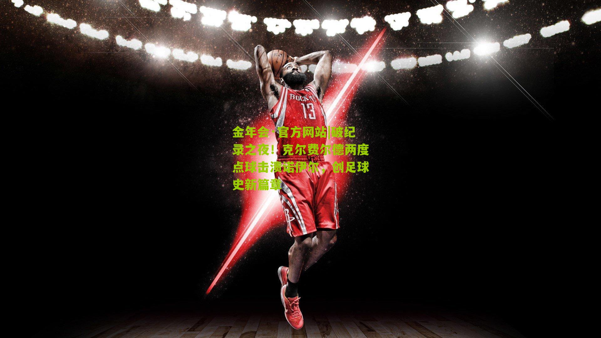 金年会·官方网站|破纪录之夜！克尔费尔德两度点球击溃诺伊尔，创足球史新篇章